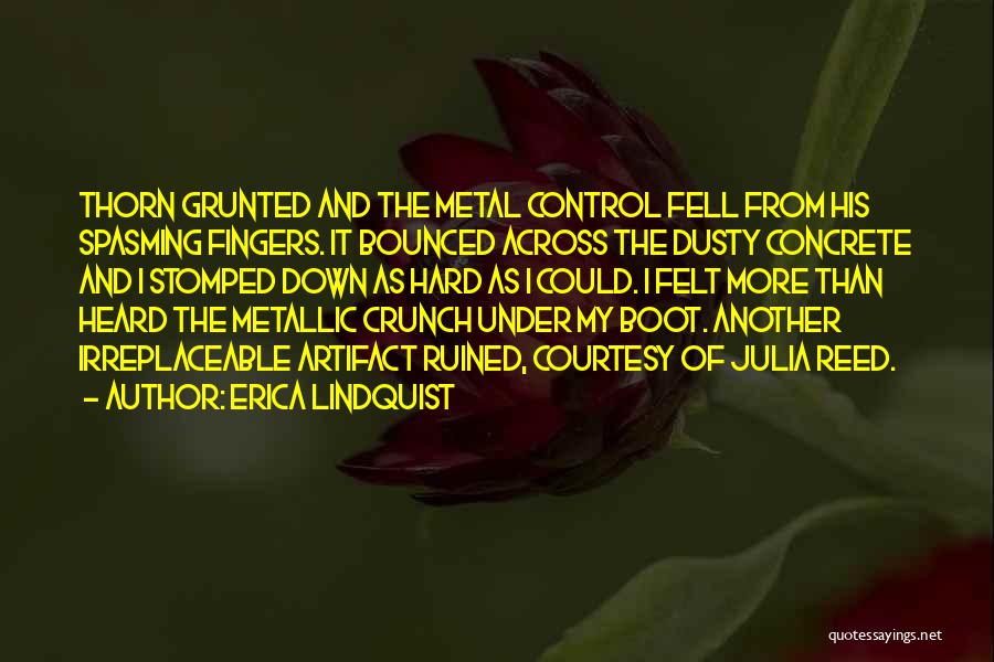 Erica Lindquist Quotes: Thorn Grunted And The Metal Control Fell From His Spasming Fingers. It Bounced Across The Dusty Concrete And I Stomped