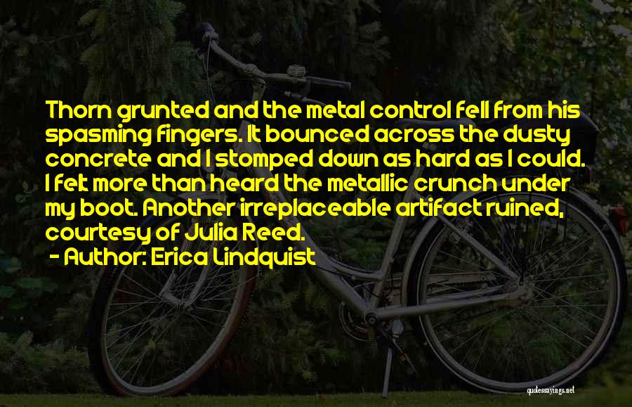 Erica Lindquist Quotes: Thorn Grunted And The Metal Control Fell From His Spasming Fingers. It Bounced Across The Dusty Concrete And I Stomped
