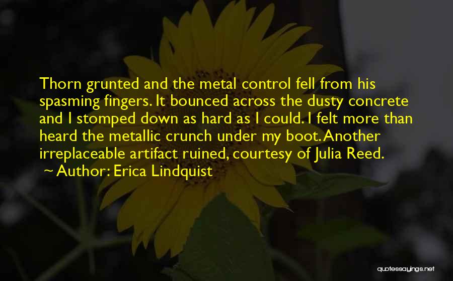 Erica Lindquist Quotes: Thorn Grunted And The Metal Control Fell From His Spasming Fingers. It Bounced Across The Dusty Concrete And I Stomped