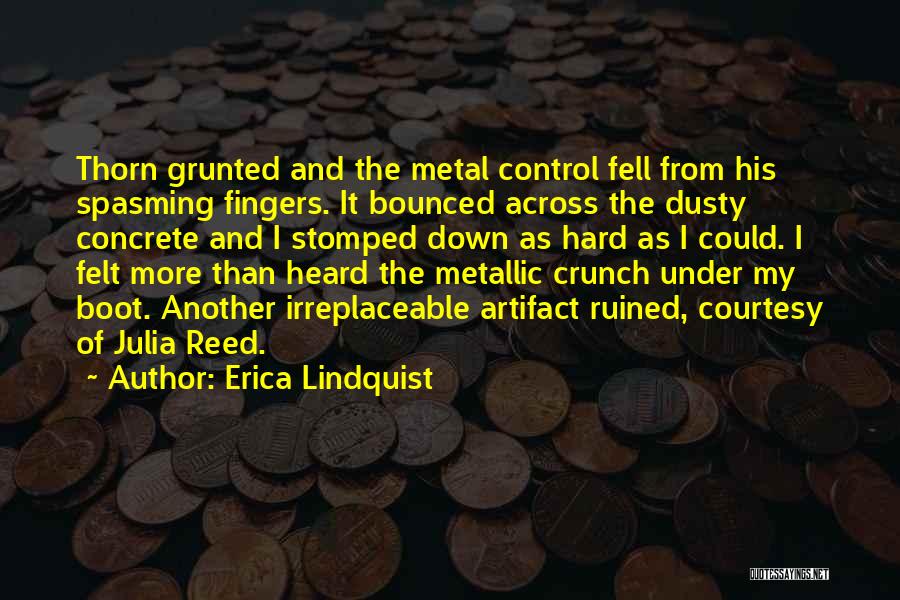 Erica Lindquist Quotes: Thorn Grunted And The Metal Control Fell From His Spasming Fingers. It Bounced Across The Dusty Concrete And I Stomped