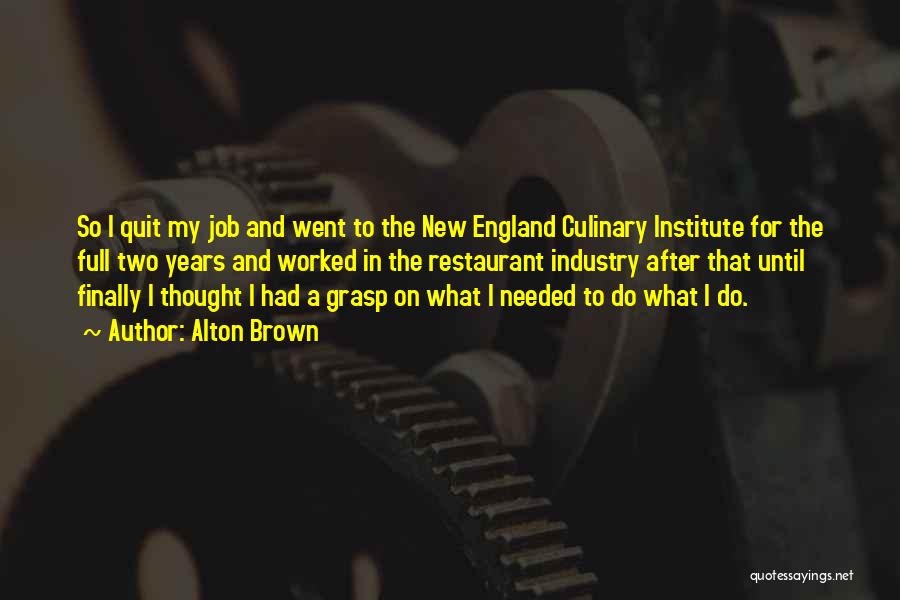 Alton Brown Quotes: So I Quit My Job And Went To The New England Culinary Institute For The Full Two Years And Worked