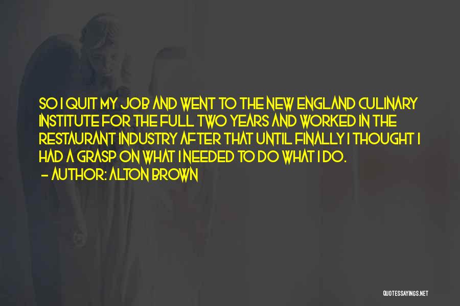 Alton Brown Quotes: So I Quit My Job And Went To The New England Culinary Institute For The Full Two Years And Worked