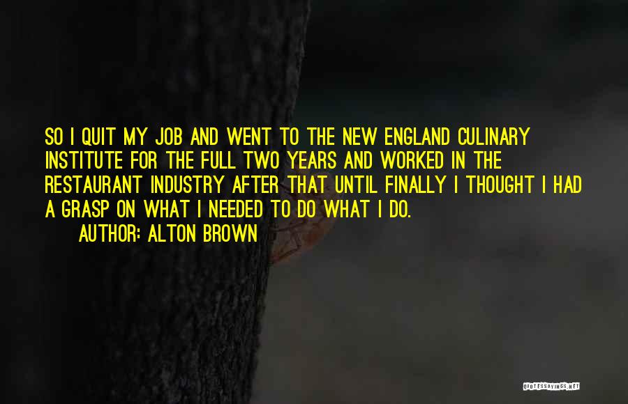 Alton Brown Quotes: So I Quit My Job And Went To The New England Culinary Institute For The Full Two Years And Worked