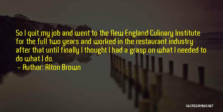 Alton Brown Quotes: So I Quit My Job And Went To The New England Culinary Institute For The Full Two Years And Worked