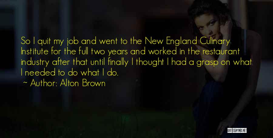 Alton Brown Quotes: So I Quit My Job And Went To The New England Culinary Institute For The Full Two Years And Worked