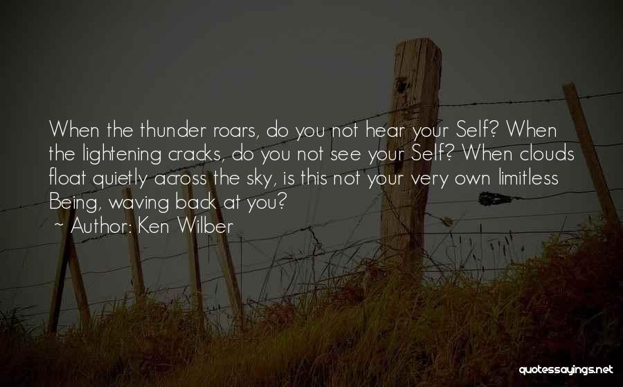 Ken Wilber Quotes: When The Thunder Roars, Do You Not Hear Your Self? When The Lightening Cracks, Do You Not See Your Self?