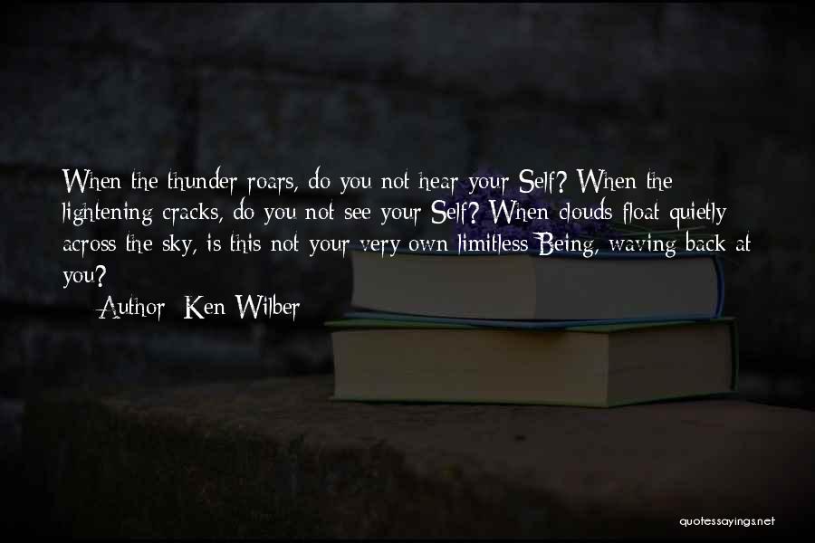 Ken Wilber Quotes: When The Thunder Roars, Do You Not Hear Your Self? When The Lightening Cracks, Do You Not See Your Self?