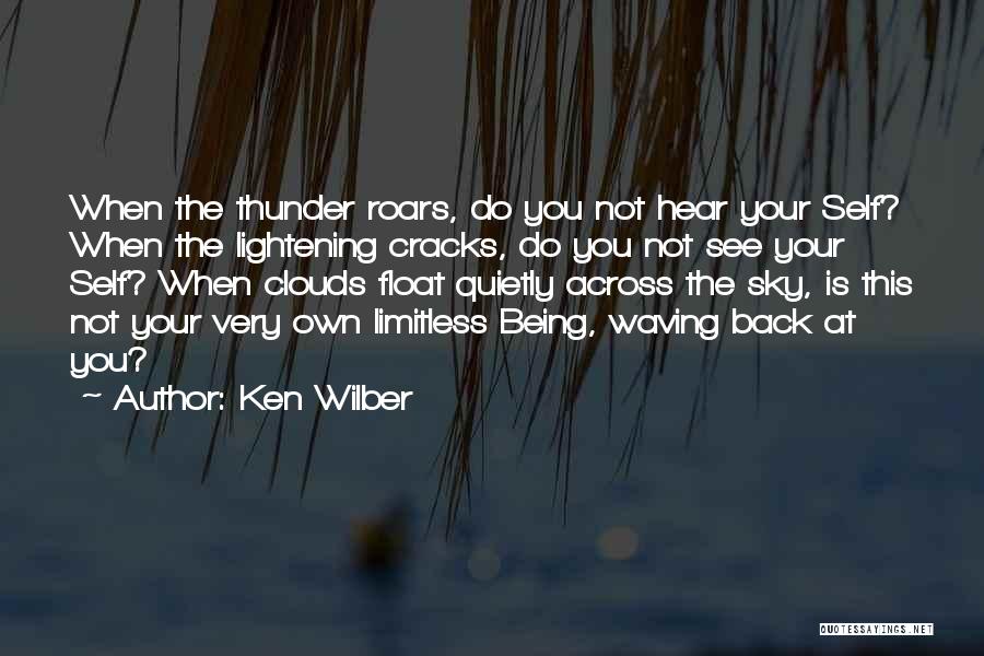 Ken Wilber Quotes: When The Thunder Roars, Do You Not Hear Your Self? When The Lightening Cracks, Do You Not See Your Self?