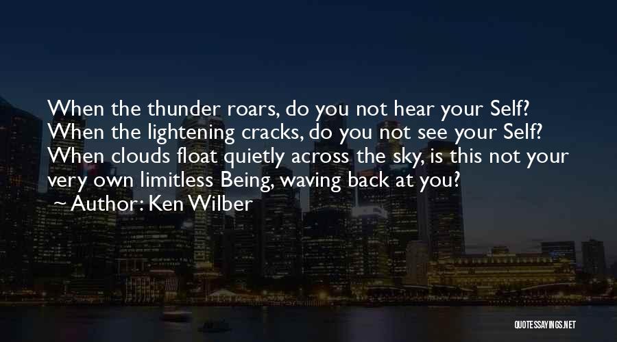 Ken Wilber Quotes: When The Thunder Roars, Do You Not Hear Your Self? When The Lightening Cracks, Do You Not See Your Self?