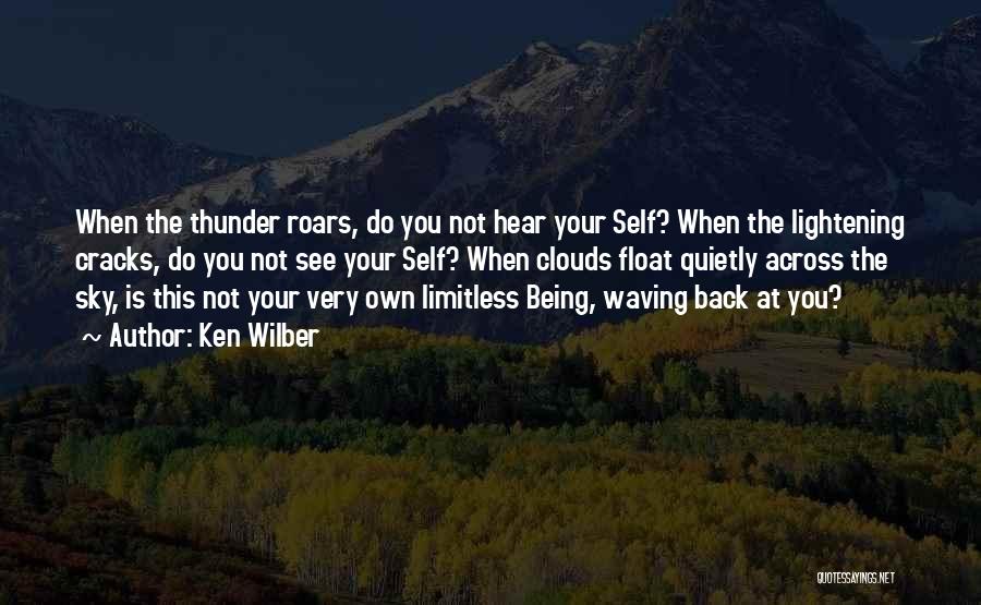 Ken Wilber Quotes: When The Thunder Roars, Do You Not Hear Your Self? When The Lightening Cracks, Do You Not See Your Self?