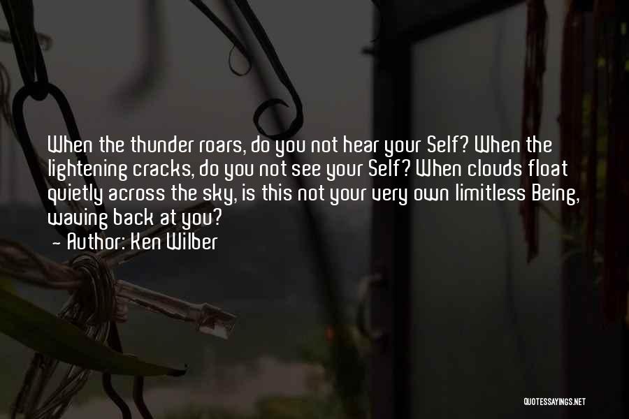 Ken Wilber Quotes: When The Thunder Roars, Do You Not Hear Your Self? When The Lightening Cracks, Do You Not See Your Self?