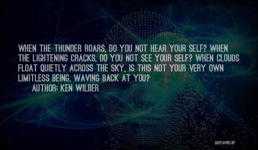 Ken Wilber Quotes: When The Thunder Roars, Do You Not Hear Your Self? When The Lightening Cracks, Do You Not See Your Self?