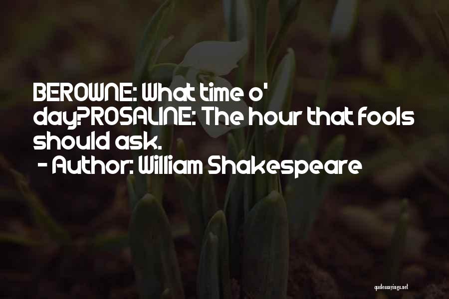 William Shakespeare Quotes: Berowne: What Time O' Day?rosaline: The Hour That Fools Should Ask.