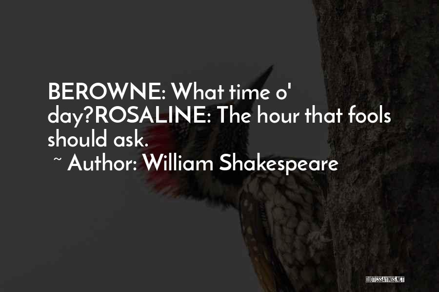 William Shakespeare Quotes: Berowne: What Time O' Day?rosaline: The Hour That Fools Should Ask.