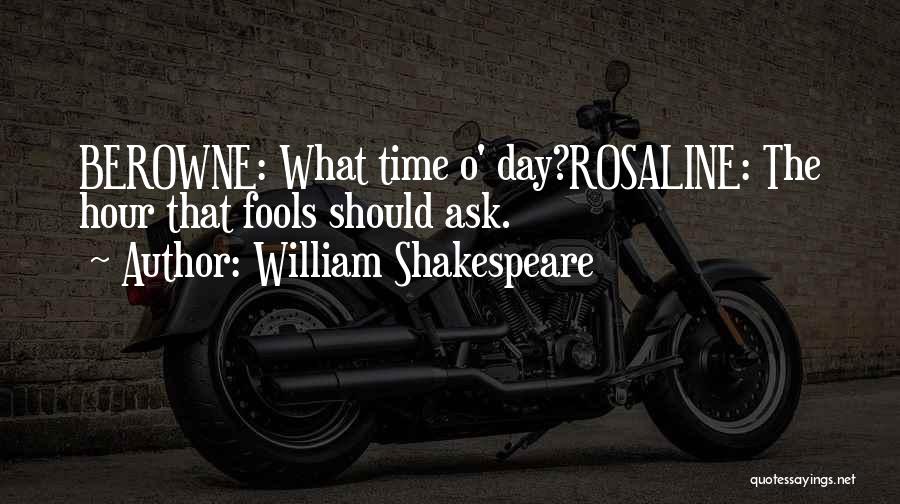 William Shakespeare Quotes: Berowne: What Time O' Day?rosaline: The Hour That Fools Should Ask.