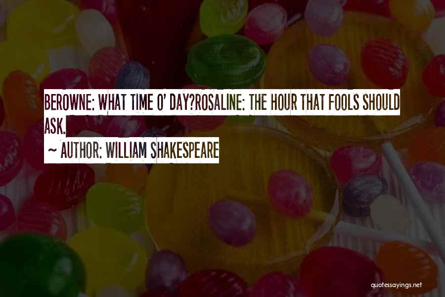 William Shakespeare Quotes: Berowne: What Time O' Day?rosaline: The Hour That Fools Should Ask.