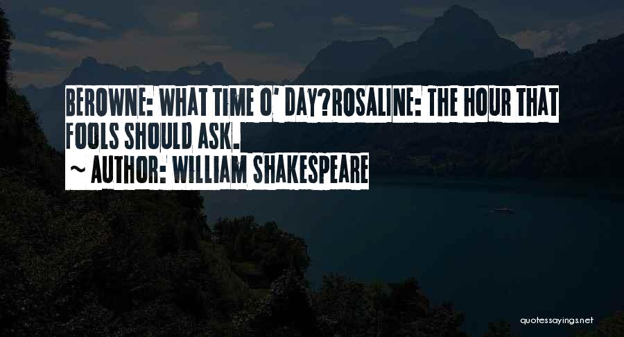 William Shakespeare Quotes: Berowne: What Time O' Day?rosaline: The Hour That Fools Should Ask.