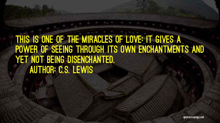 C.S. Lewis Quotes: This Is One Of The Miracles Of Love: It Gives A Power Of Seeing Through Its Own Enchantments And Yet