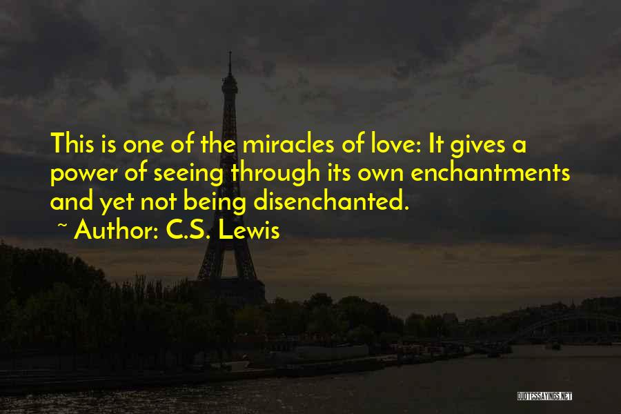 C.S. Lewis Quotes: This Is One Of The Miracles Of Love: It Gives A Power Of Seeing Through Its Own Enchantments And Yet