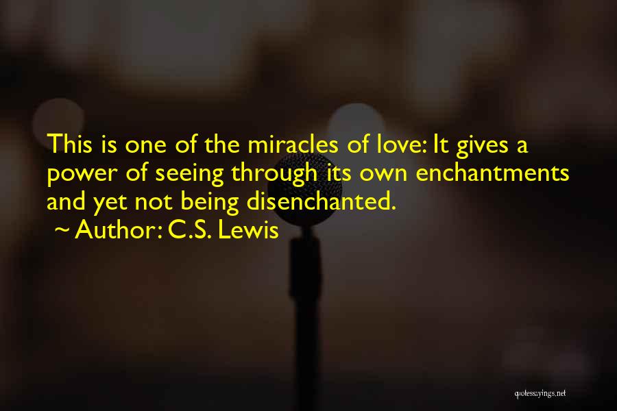 C.S. Lewis Quotes: This Is One Of The Miracles Of Love: It Gives A Power Of Seeing Through Its Own Enchantments And Yet