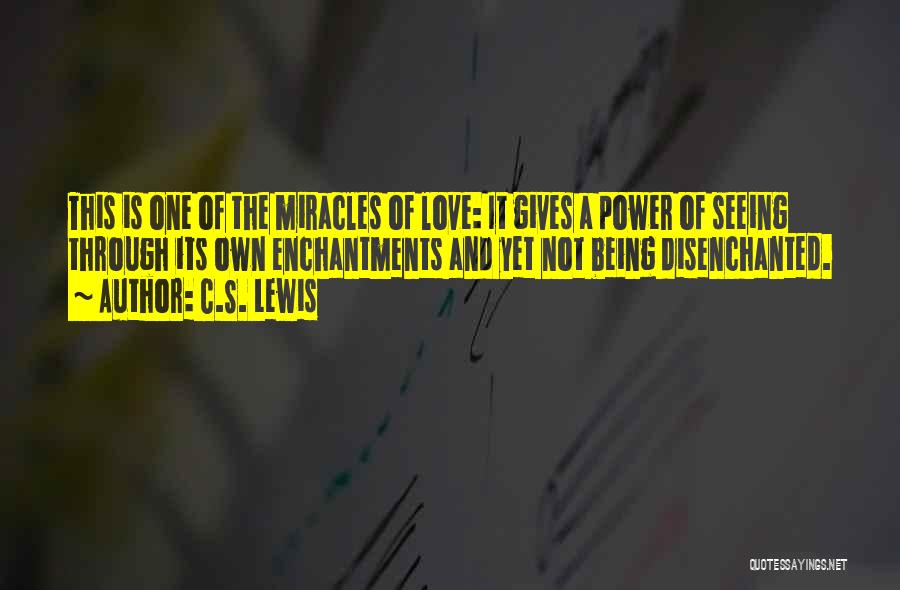 C.S. Lewis Quotes: This Is One Of The Miracles Of Love: It Gives A Power Of Seeing Through Its Own Enchantments And Yet