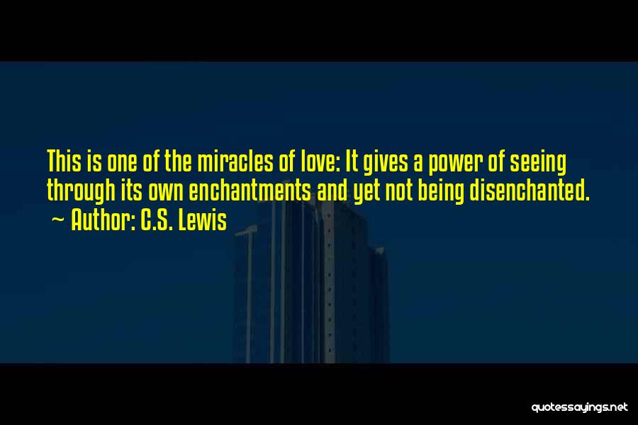 C.S. Lewis Quotes: This Is One Of The Miracles Of Love: It Gives A Power Of Seeing Through Its Own Enchantments And Yet