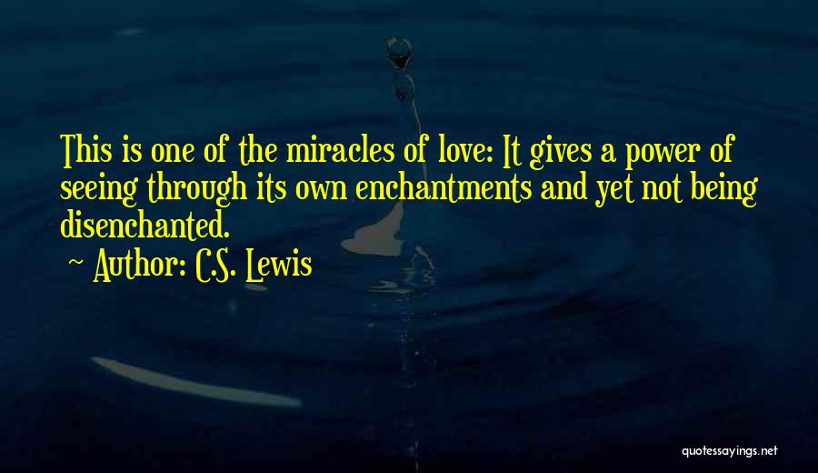 C.S. Lewis Quotes: This Is One Of The Miracles Of Love: It Gives A Power Of Seeing Through Its Own Enchantments And Yet