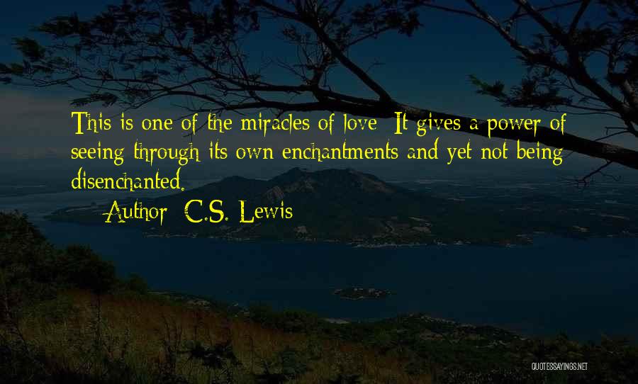 C.S. Lewis Quotes: This Is One Of The Miracles Of Love: It Gives A Power Of Seeing Through Its Own Enchantments And Yet