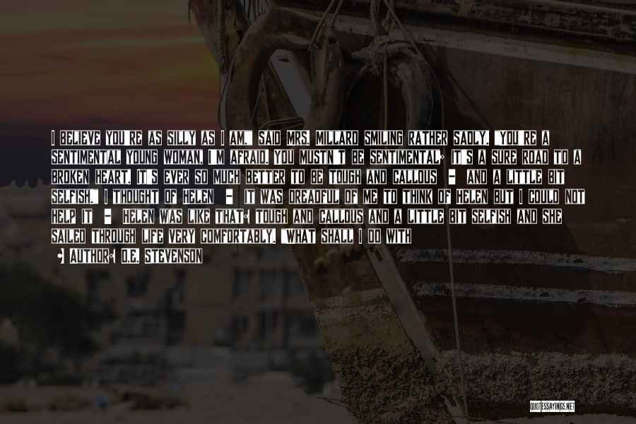 D.E. Stevenson Quotes: I Believe You're As Silly As I Am, Said Mrs. Millard Smiling Rather Sadly. You're A Sentimental Young Woman, I'm