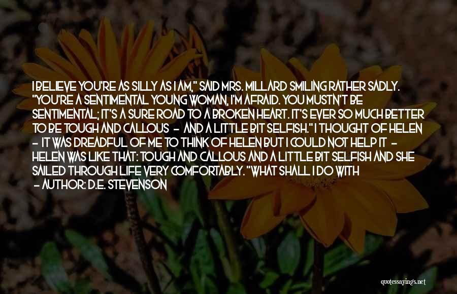 D.E. Stevenson Quotes: I Believe You're As Silly As I Am, Said Mrs. Millard Smiling Rather Sadly. You're A Sentimental Young Woman, I'm