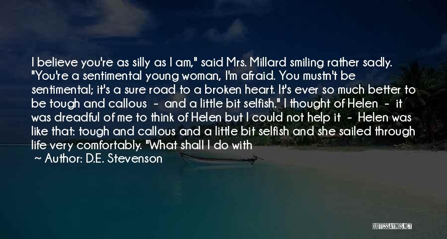 D.E. Stevenson Quotes: I Believe You're As Silly As I Am, Said Mrs. Millard Smiling Rather Sadly. You're A Sentimental Young Woman, I'm