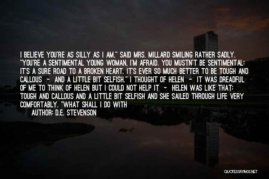 D.E. Stevenson Quotes: I Believe You're As Silly As I Am, Said Mrs. Millard Smiling Rather Sadly. You're A Sentimental Young Woman, I'm