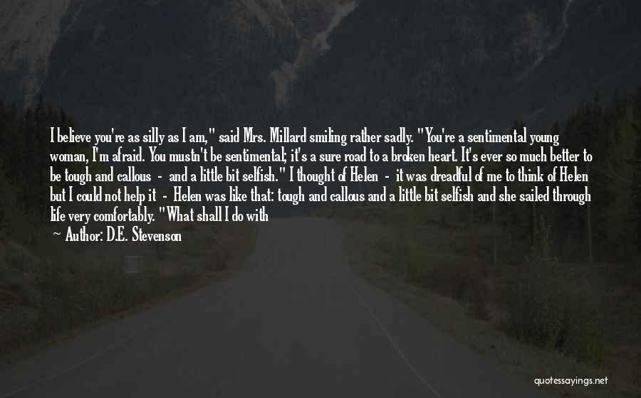 D.E. Stevenson Quotes: I Believe You're As Silly As I Am, Said Mrs. Millard Smiling Rather Sadly. You're A Sentimental Young Woman, I'm