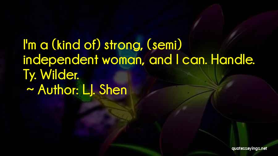 L.J. Shen Quotes: I'm A (kind Of) Strong, (semi) Independent Woman, And I Can. Handle. Ty. Wilder.