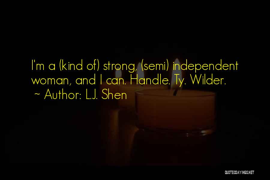 L.J. Shen Quotes: I'm A (kind Of) Strong, (semi) Independent Woman, And I Can. Handle. Ty. Wilder.