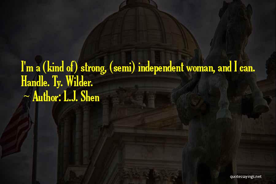 L.J. Shen Quotes: I'm A (kind Of) Strong, (semi) Independent Woman, And I Can. Handle. Ty. Wilder.