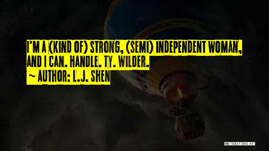 L.J. Shen Quotes: I'm A (kind Of) Strong, (semi) Independent Woman, And I Can. Handle. Ty. Wilder.