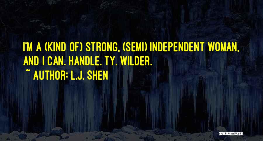 L.J. Shen Quotes: I'm A (kind Of) Strong, (semi) Independent Woman, And I Can. Handle. Ty. Wilder.
