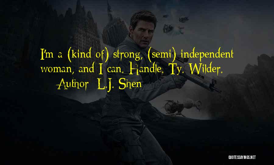 L.J. Shen Quotes: I'm A (kind Of) Strong, (semi) Independent Woman, And I Can. Handle. Ty. Wilder.