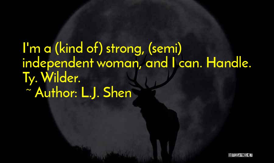 L.J. Shen Quotes: I'm A (kind Of) Strong, (semi) Independent Woman, And I Can. Handle. Ty. Wilder.