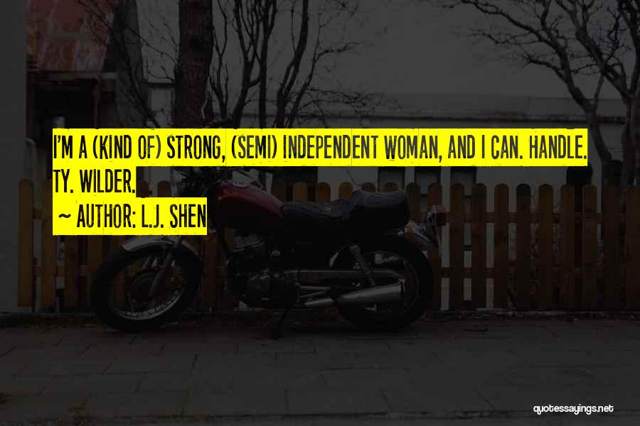 L.J. Shen Quotes: I'm A (kind Of) Strong, (semi) Independent Woman, And I Can. Handle. Ty. Wilder.