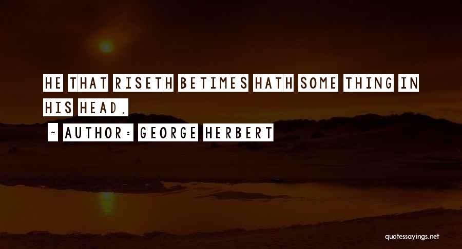 George Herbert Quotes: He That Riseth Betimes Hath Some Thing In His Head.