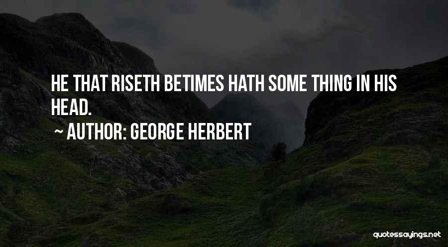 George Herbert Quotes: He That Riseth Betimes Hath Some Thing In His Head.