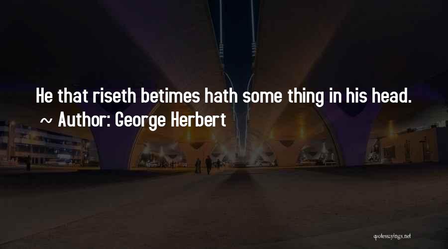 George Herbert Quotes: He That Riseth Betimes Hath Some Thing In His Head.