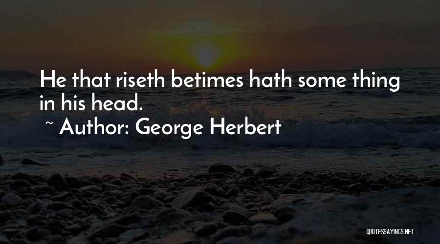 George Herbert Quotes: He That Riseth Betimes Hath Some Thing In His Head.