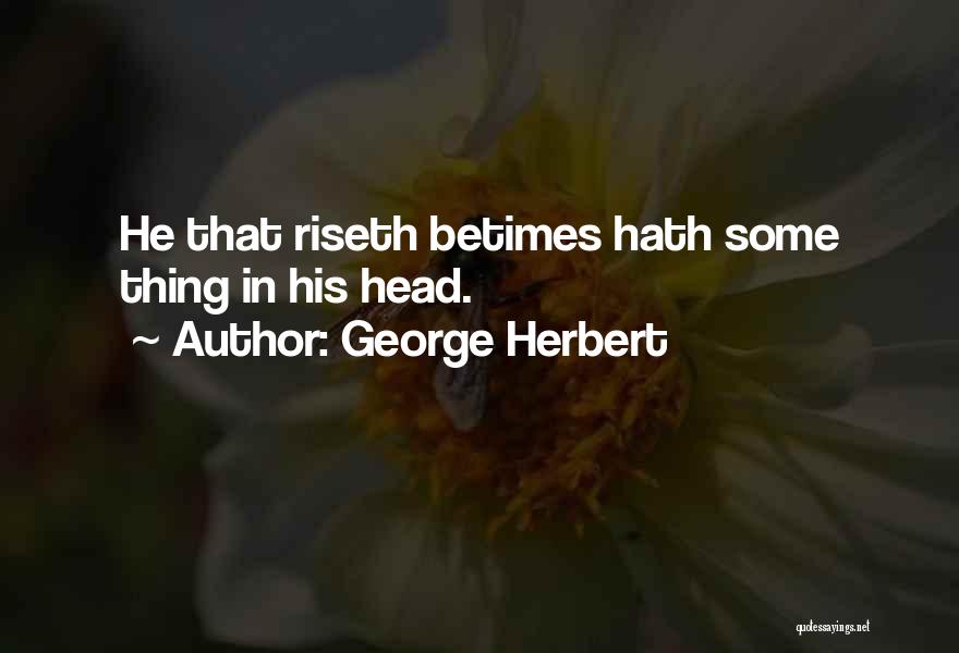 George Herbert Quotes: He That Riseth Betimes Hath Some Thing In His Head.