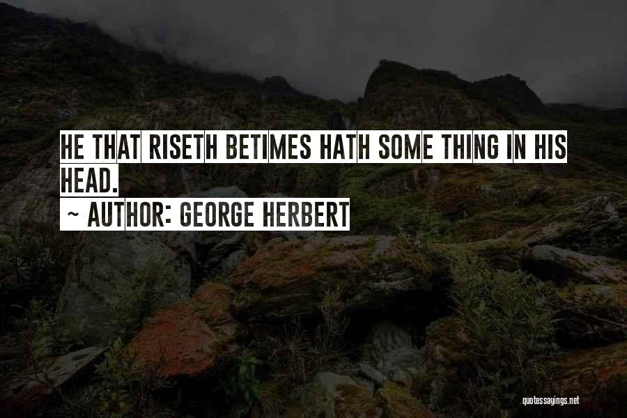 George Herbert Quotes: He That Riseth Betimes Hath Some Thing In His Head.