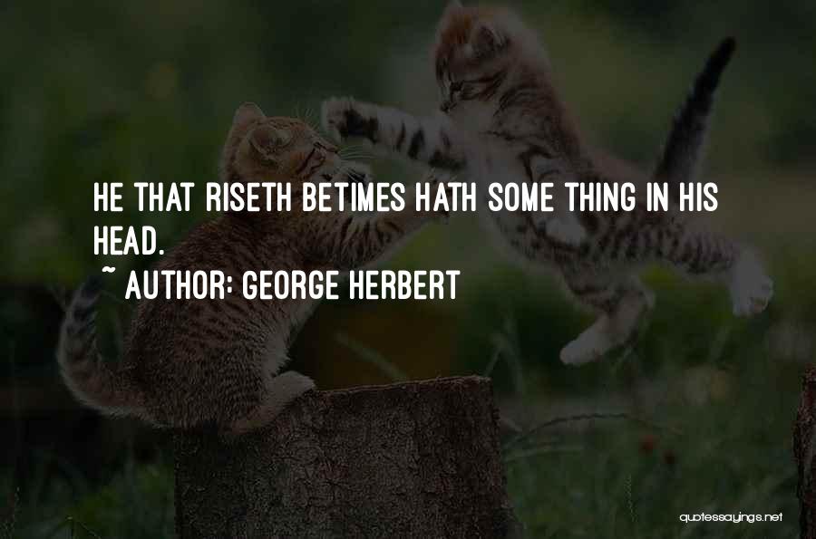George Herbert Quotes: He That Riseth Betimes Hath Some Thing In His Head.