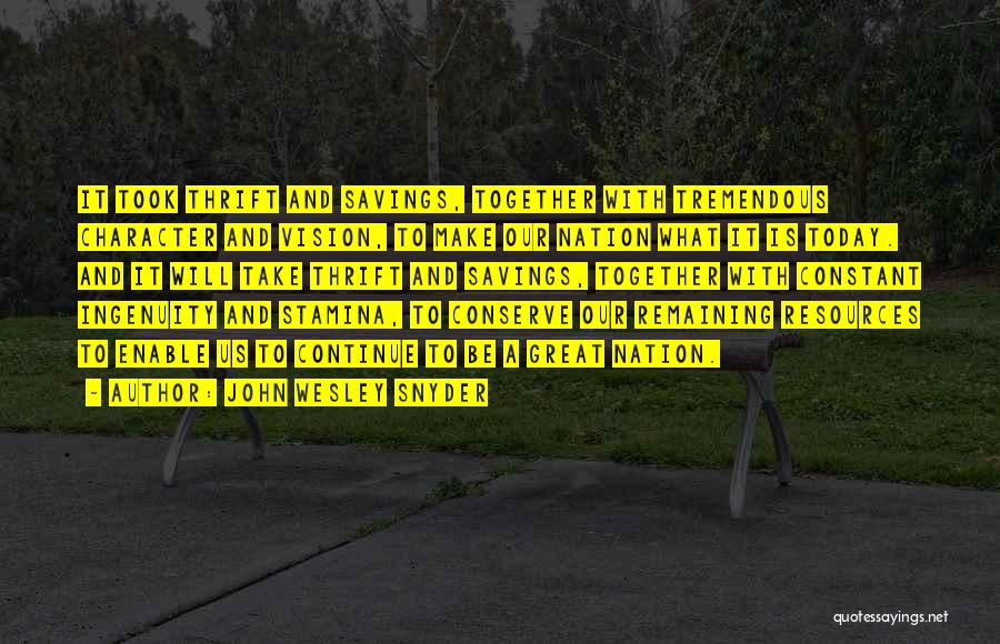 John Wesley Snyder Quotes: It Took Thrift And Savings, Together With Tremendous Character And Vision, To Make Our Nation What It Is Today. And