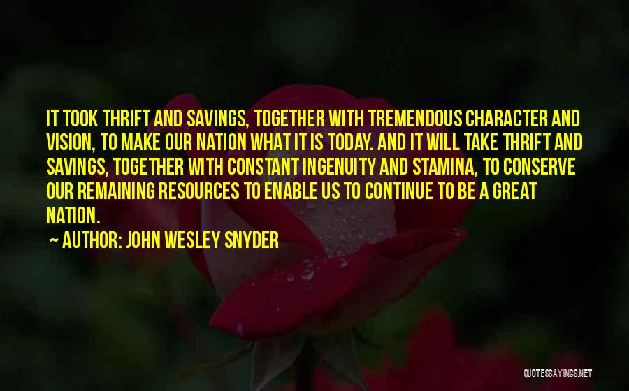 John Wesley Snyder Quotes: It Took Thrift And Savings, Together With Tremendous Character And Vision, To Make Our Nation What It Is Today. And